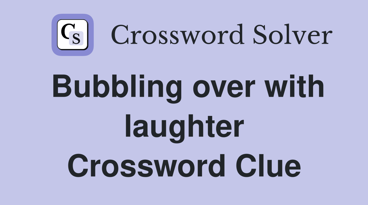 Bubbling over with laughter Crossword Clue