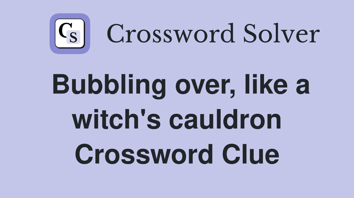 Bubbling over, like a witch's cauldron Crossword Clue