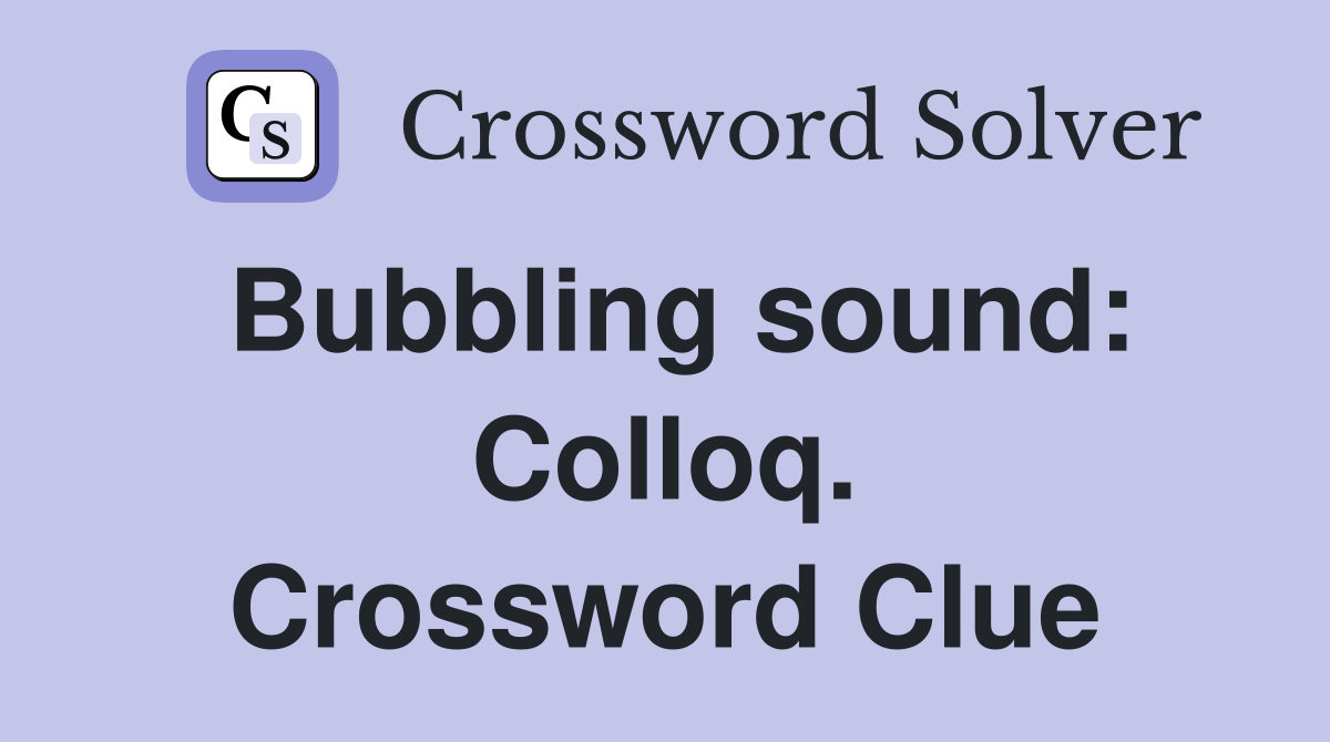 Bubbling sound: Colloq. Crossword Clue