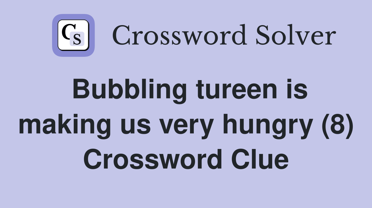 Bubbling tureen is making us very hungry (8) Crossword Clue