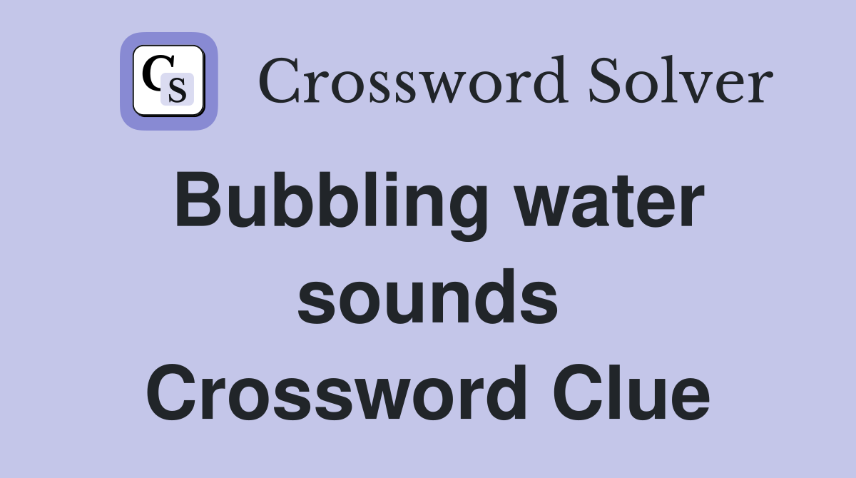 Bubbling water sounds Crossword Clue