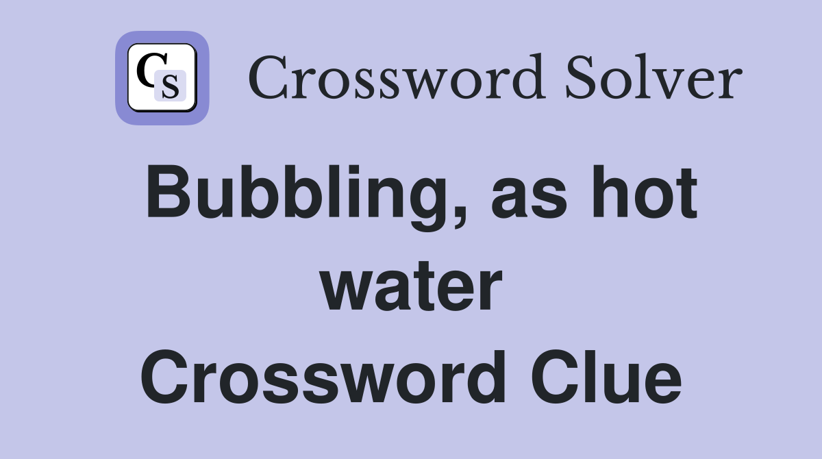 Bubbling, as hot water Crossword Clue