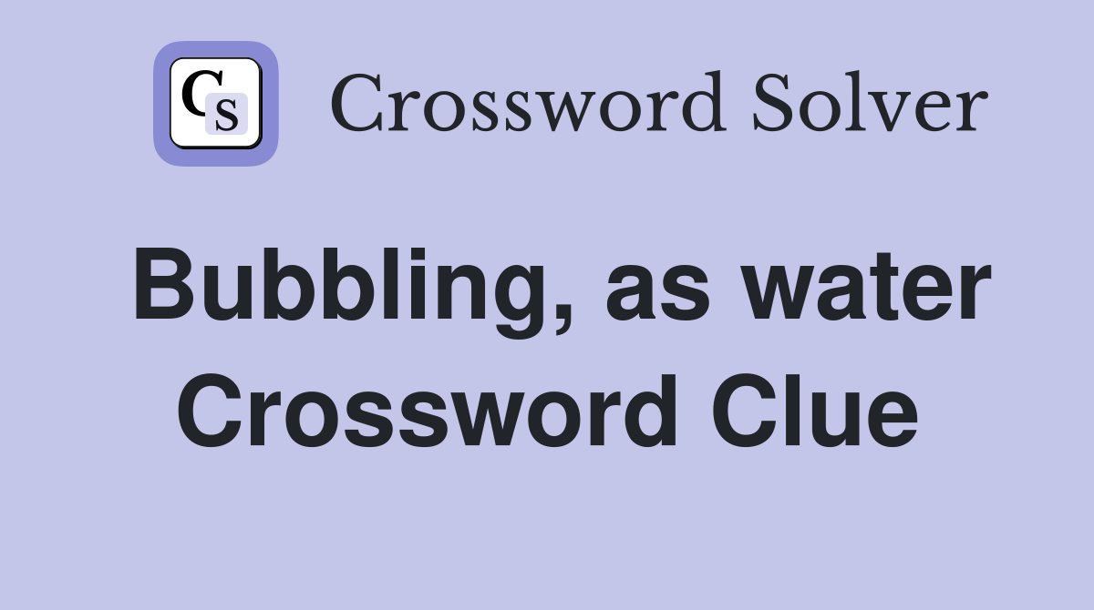 Bubbling, as water Crossword Clue