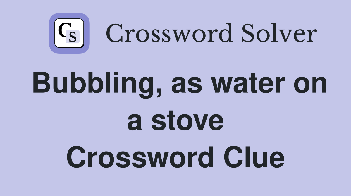 Bubbling, as water on a stove Crossword Clue