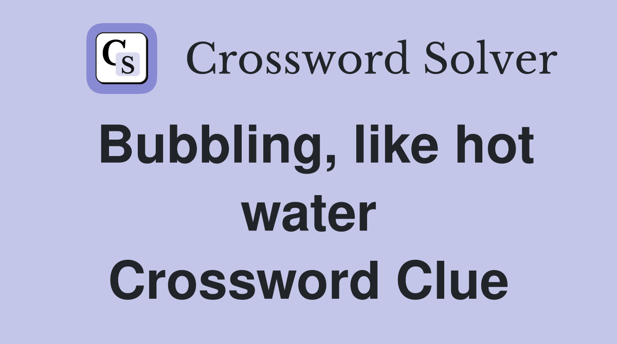 Bubbling, like hot water Crossword Clue