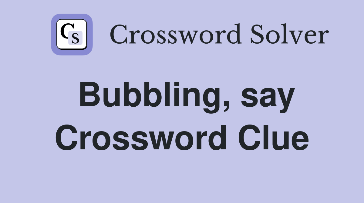 Bubbling, say Crossword Clue