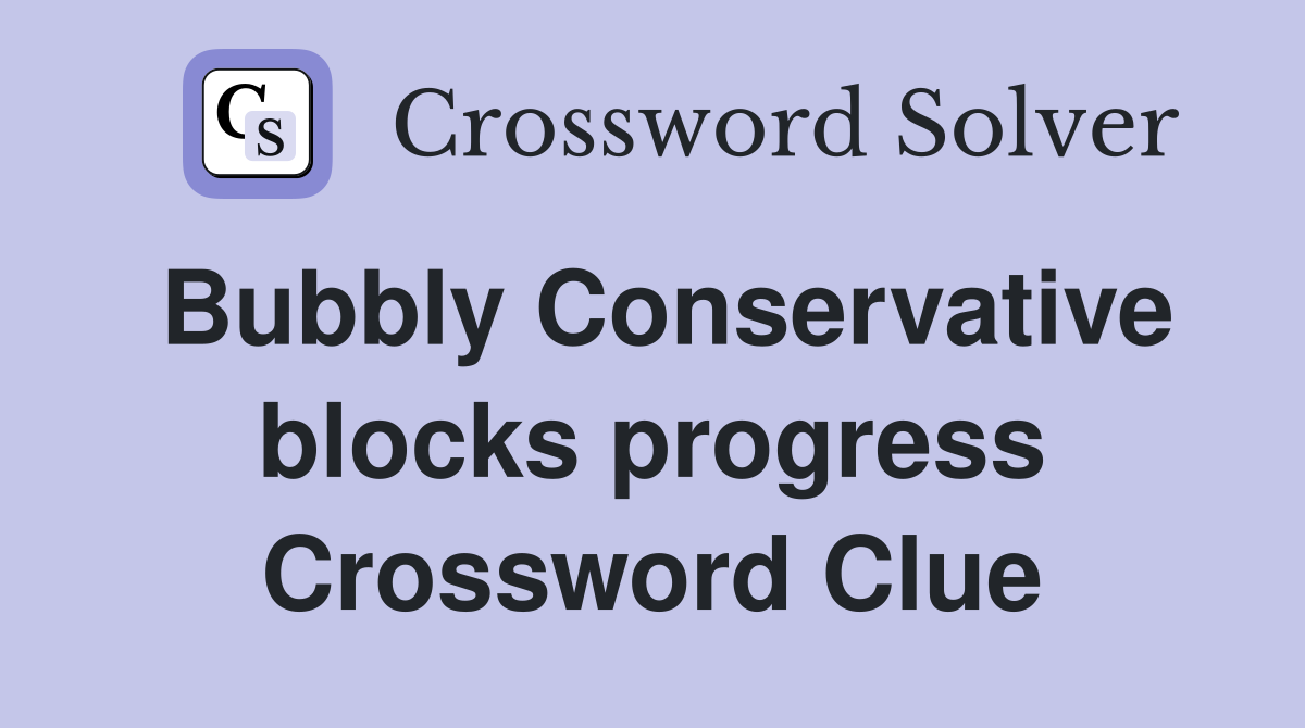 Bubbly Conservative blocks progress Crossword Clue