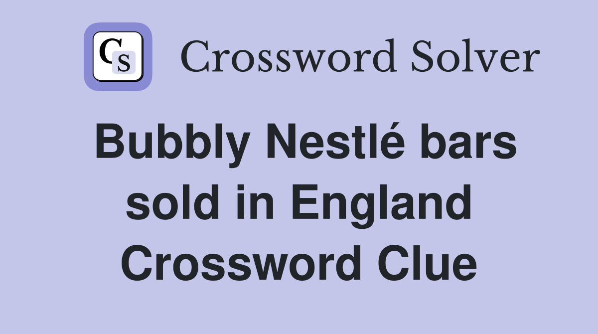 Bubbly Nestlé bars sold in England Crossword Clue