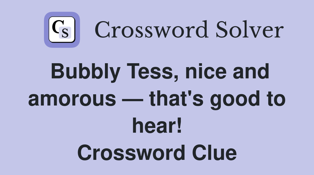 Bubbly Tess, nice and amorous — that's good to hear! Crossword Clue