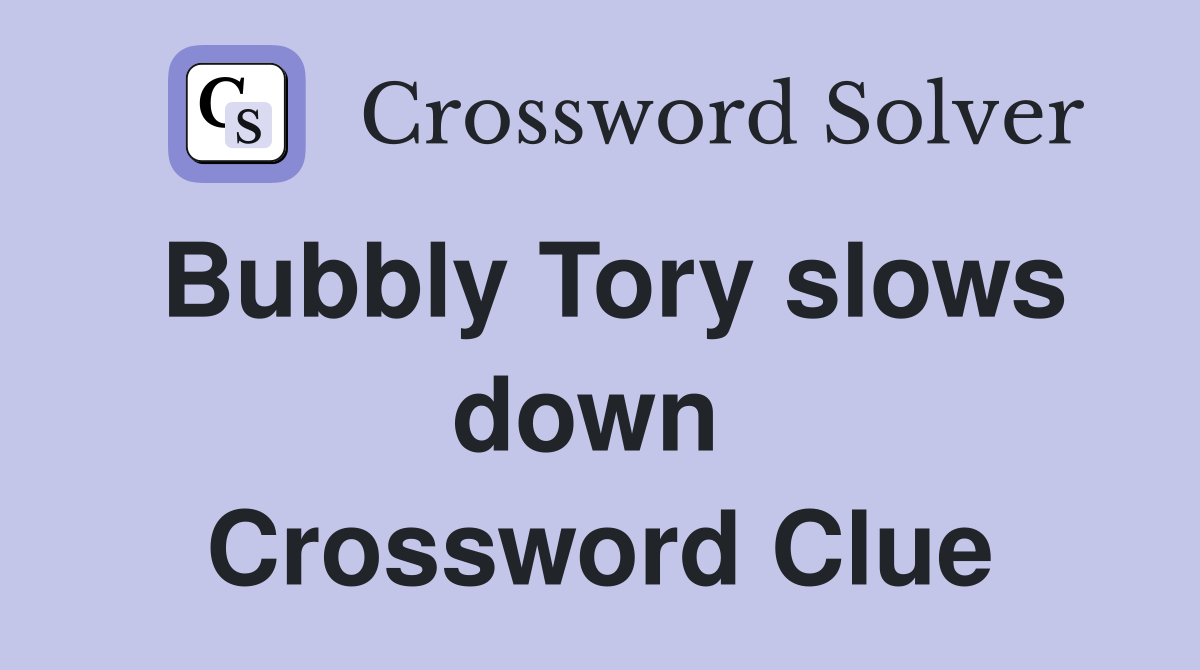 Bubbly Tory slows down  Crossword Clue