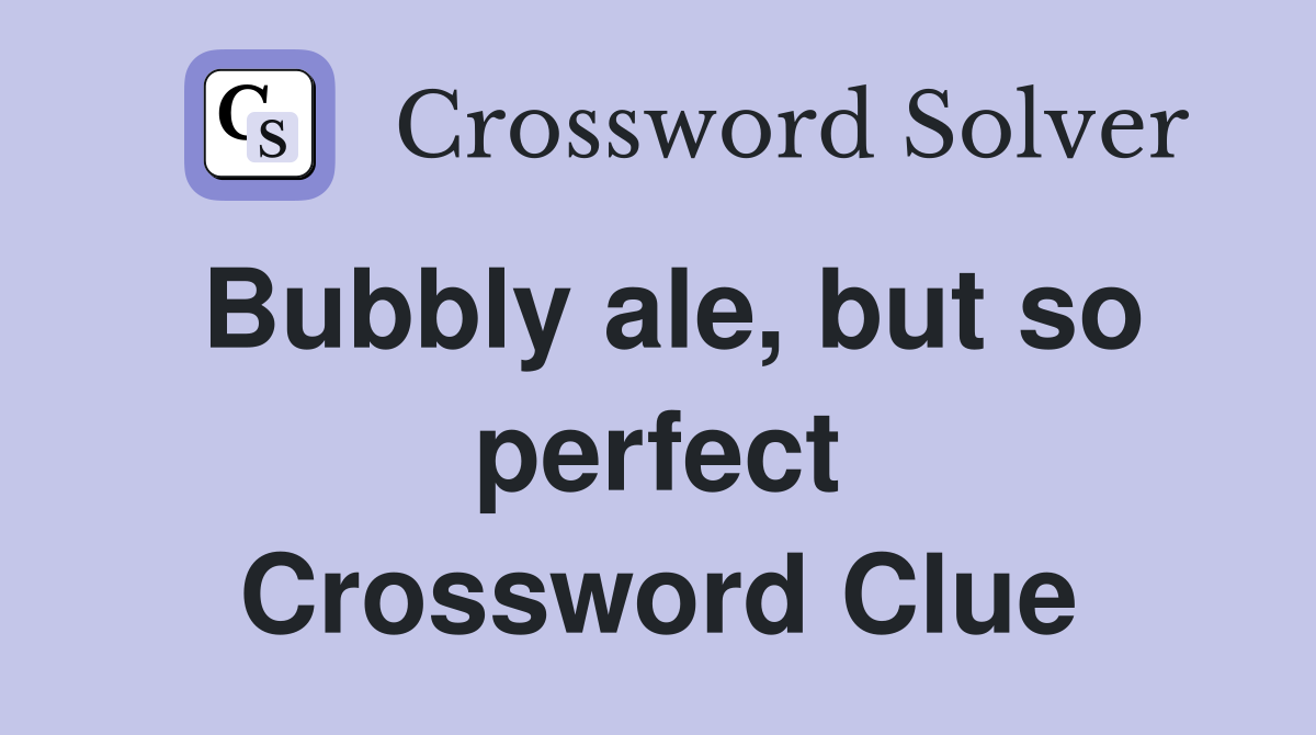 Bubbly ale, but so perfect Crossword Clue