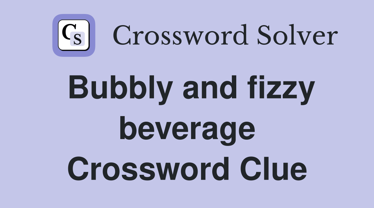 Bubbly and fizzy beverage Crossword Clue