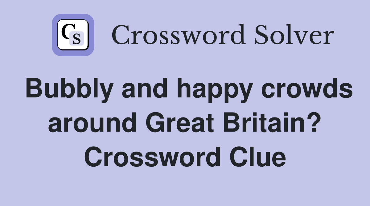 Bubbly and happy crowds around Great Britain? Crossword Clue