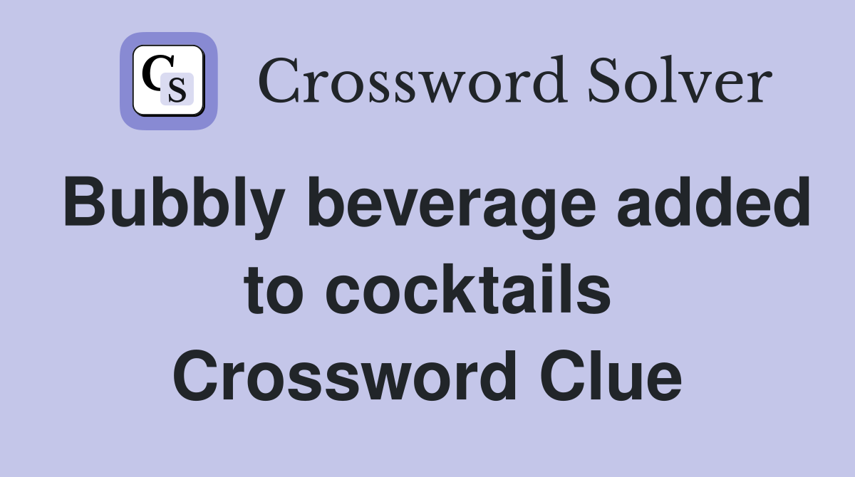 Bubbly beverage added to cocktails Crossword Clue
