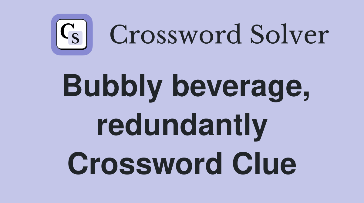 Bubbly beverage, redundantly Crossword Clue