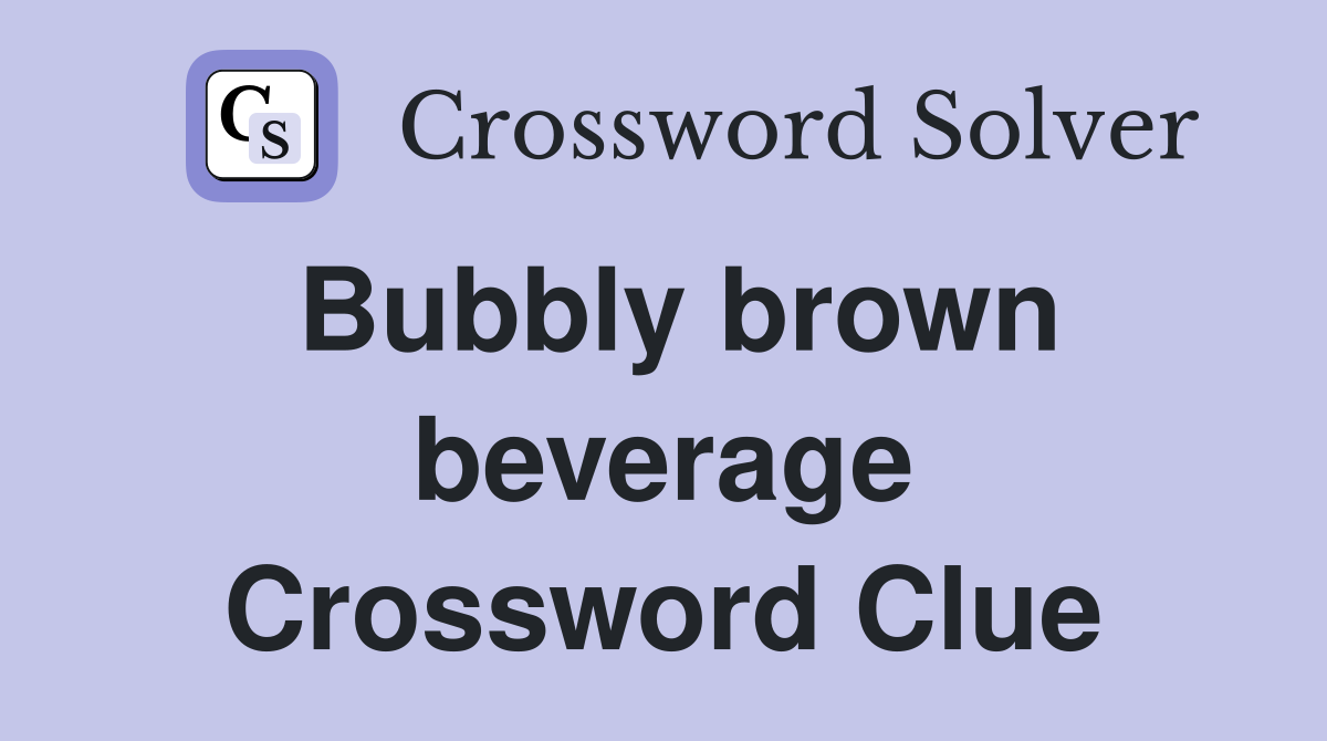 Bubbly brown beverage Crossword Clue