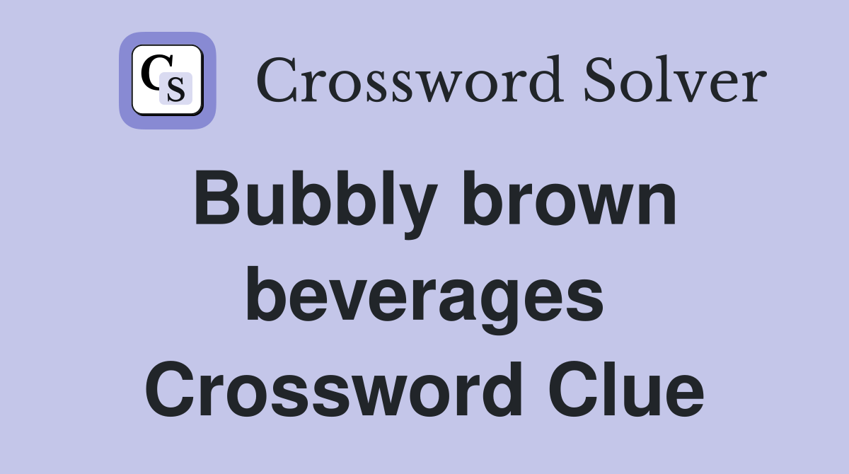 Bubbly brown beverages Crossword Clue