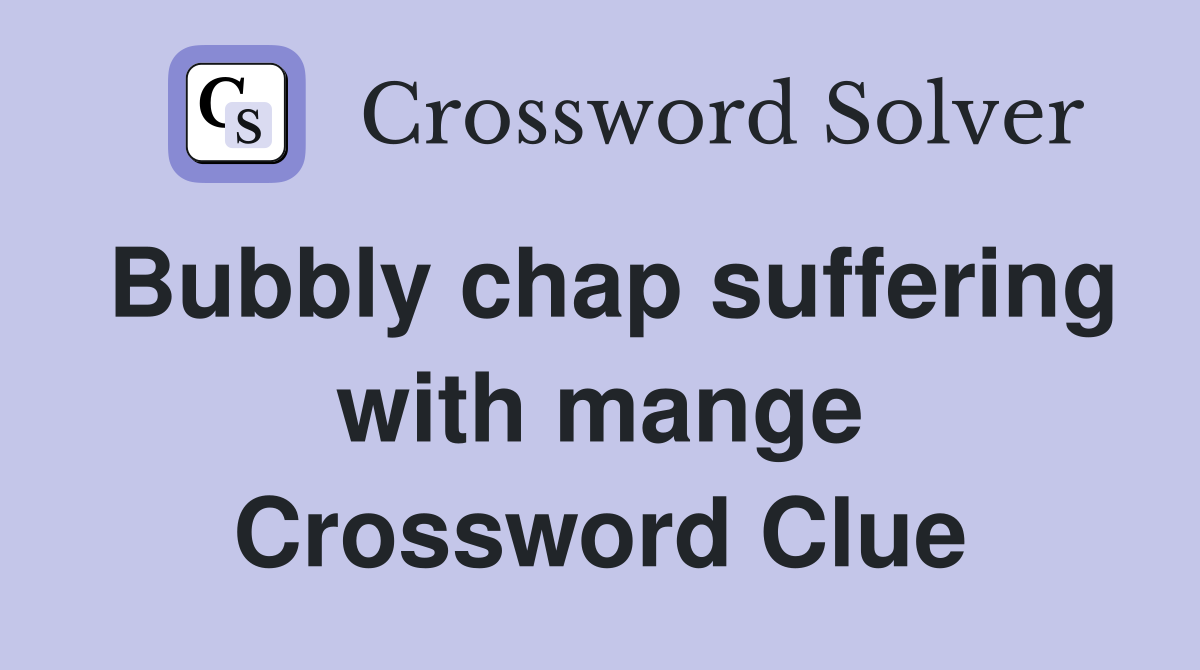 Bubbly chap suffering with mange Crossword Clue