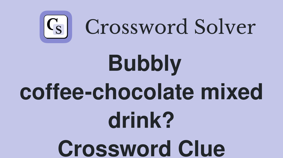 Bubbly coffee-chocolate mixed drink? Crossword Clue