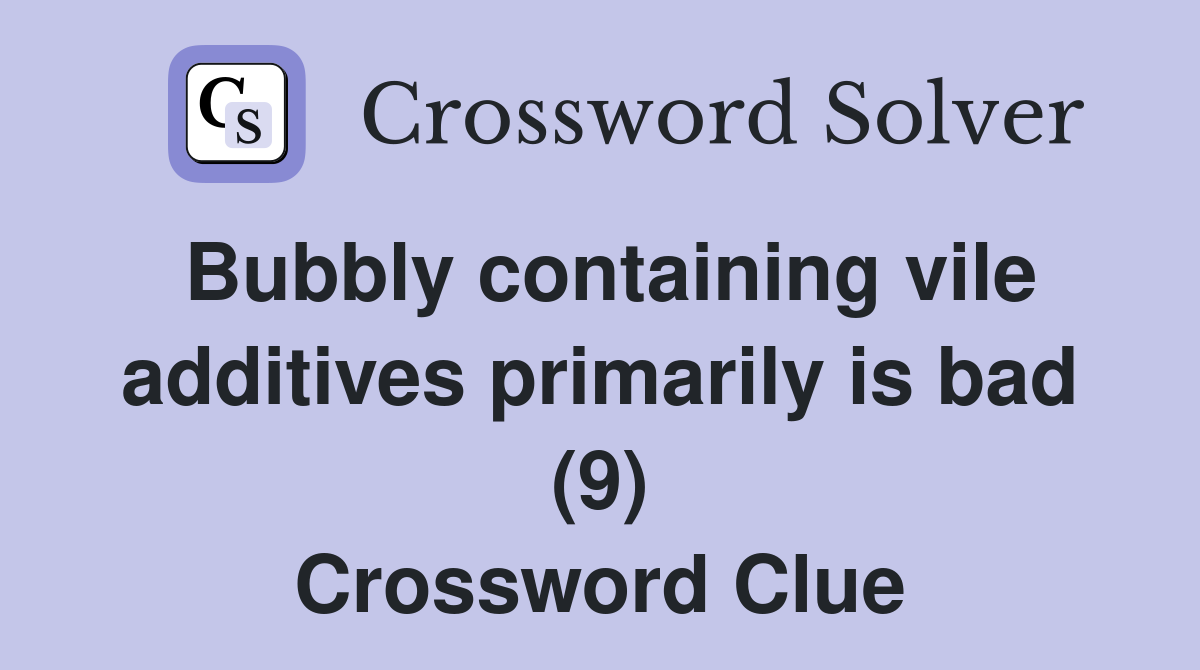 Bubbly containing vile additives primarily is bad (9) Crossword Clue