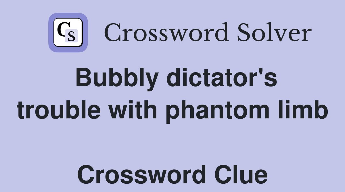 Bubbly dictator's trouble with phantom limb  Crossword Clue