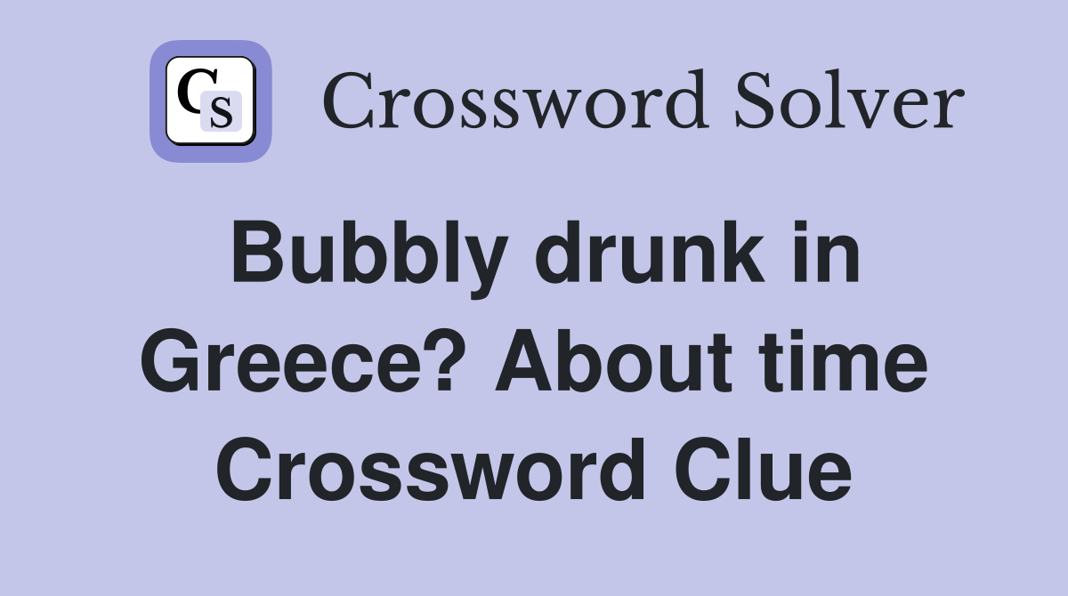 Bubbly drunk in Greece? About time Crossword Clue