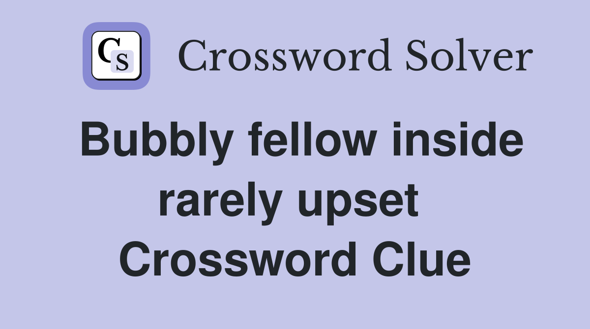 Bubbly fellow inside rarely upset  Crossword Clue