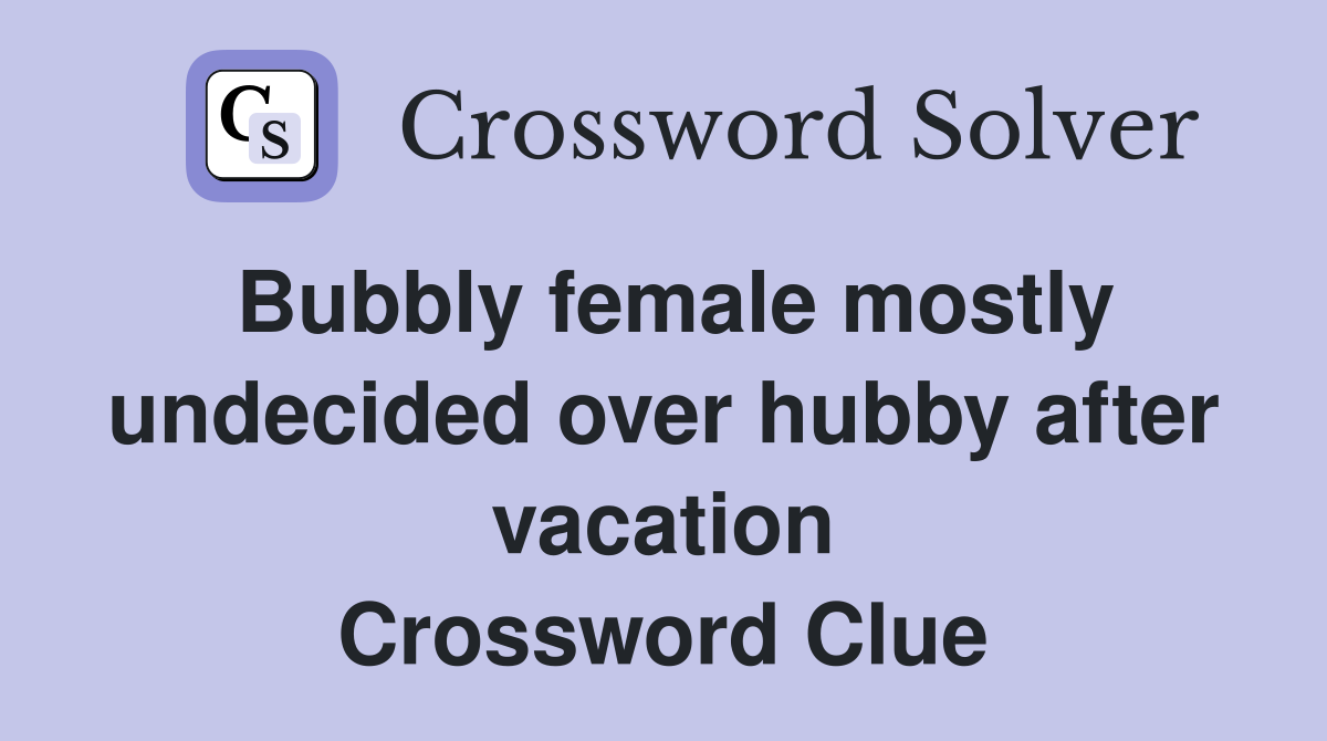 Bubbly female mostly undecided over hubby after vacation Crossword Clue