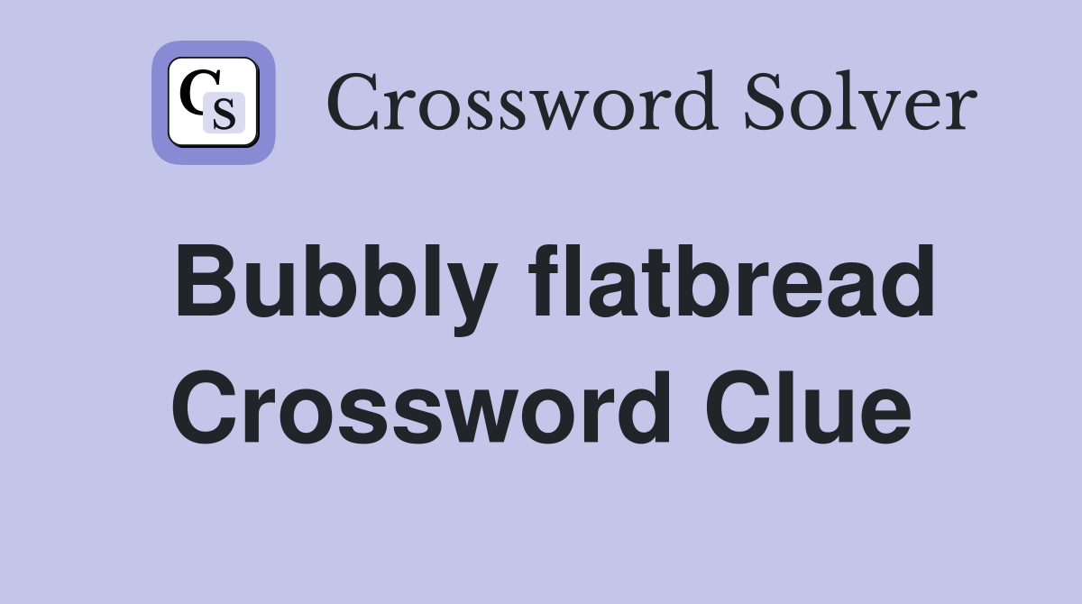 Bubbly flatbread Crossword Clue