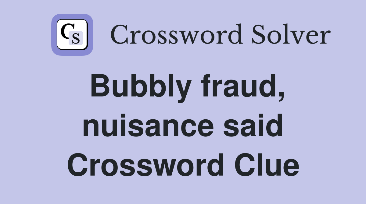 Bubbly fraud, nuisance said Crossword Clue