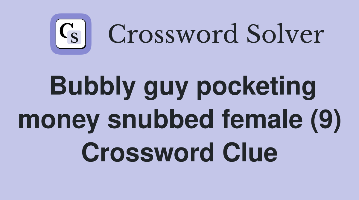 Bubbly guy pocketing money snubbed female (9) Crossword Clue