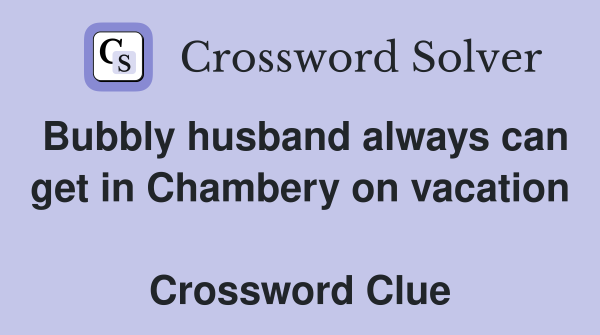 Bubbly husband always can get in Chambery on vacation  Crossword Clue