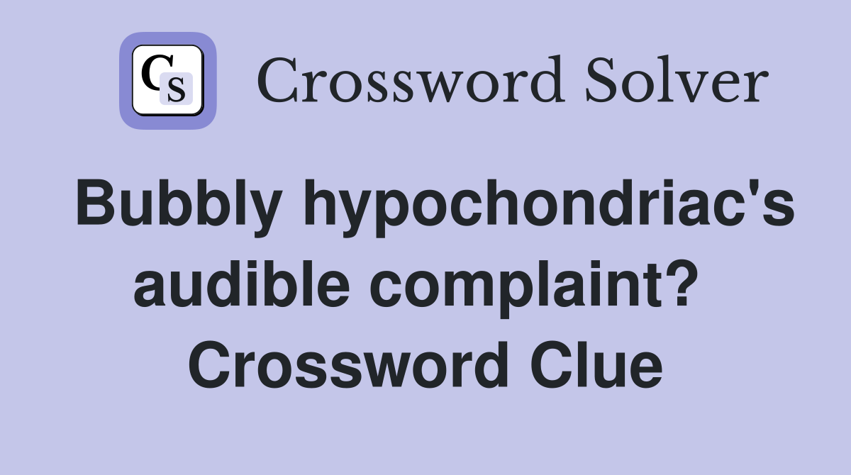 Bubbly hypochondriac's audible complaint?  Crossword Clue