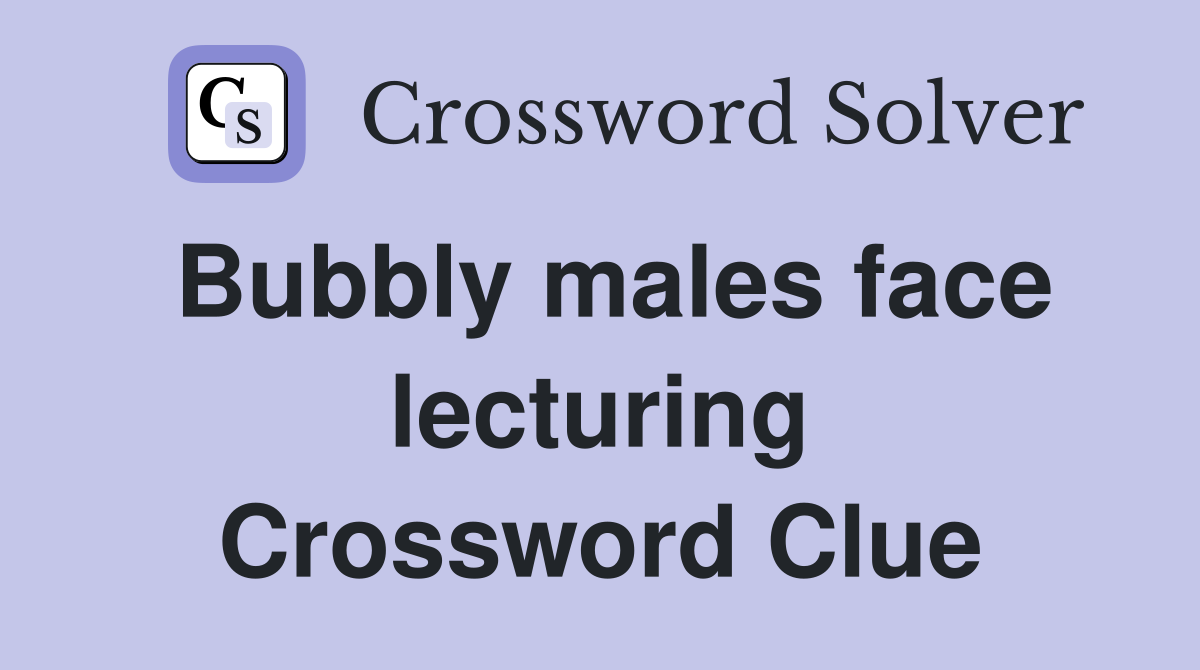 Bubbly males face lecturing Crossword Clue