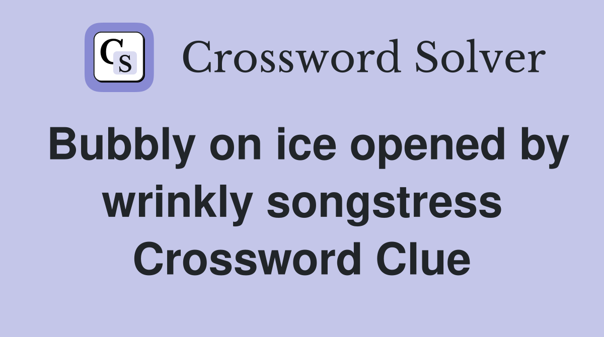 Bubbly on ice opened by wrinkly songstress Crossword Clue