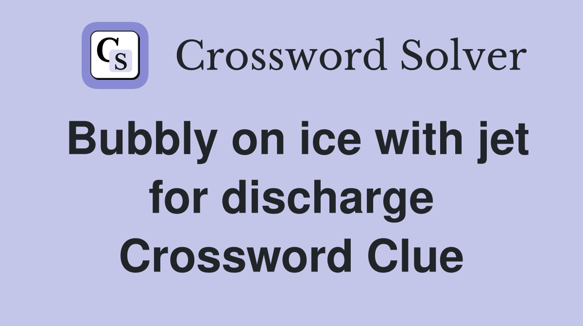 Bubbly on ice with jet for discharge Crossword Clue