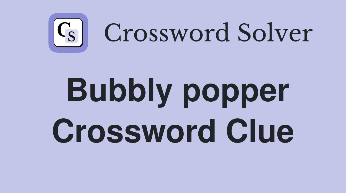 Bubbly popper Crossword Clue