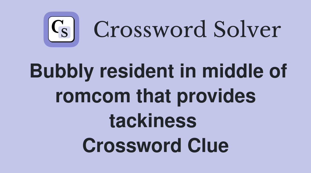 Bubbly resident in middle of romcom that provides tackiness  Crossword Clue