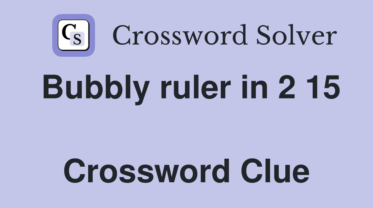 Bubbly ruler in 2 15  Crossword Clue
