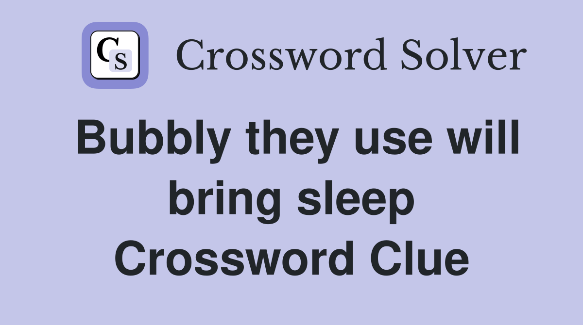 Bubbly they use will bring sleep Crossword Clue
