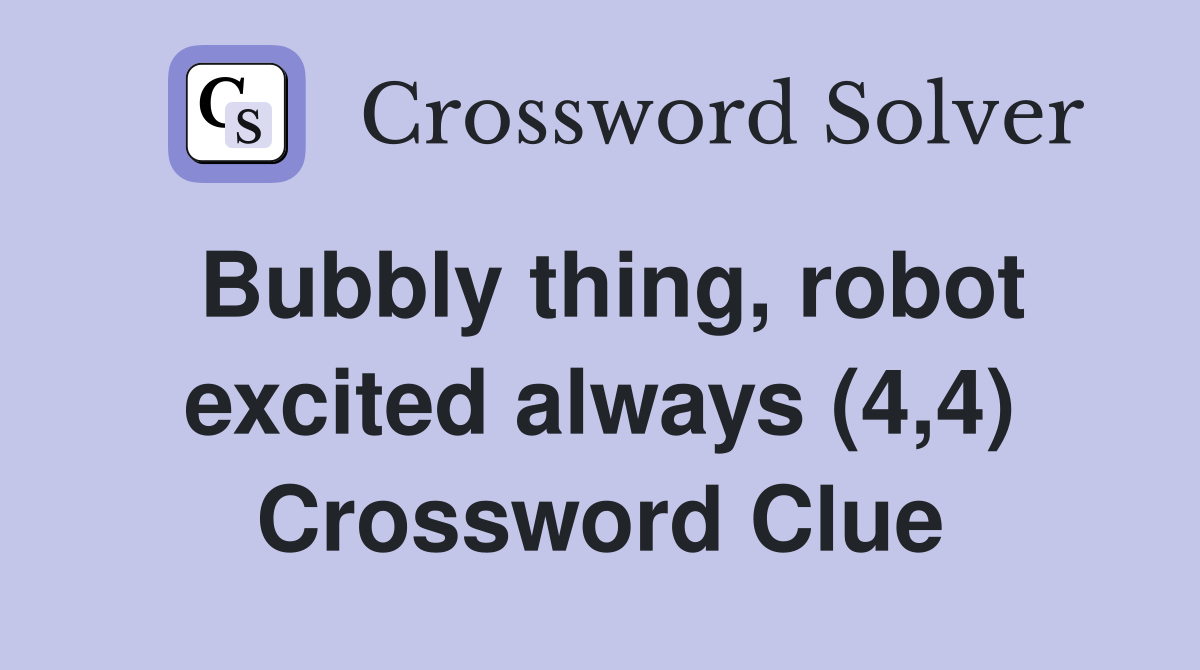 Bubbly thing, robot excited always (4,4) Crossword Clue