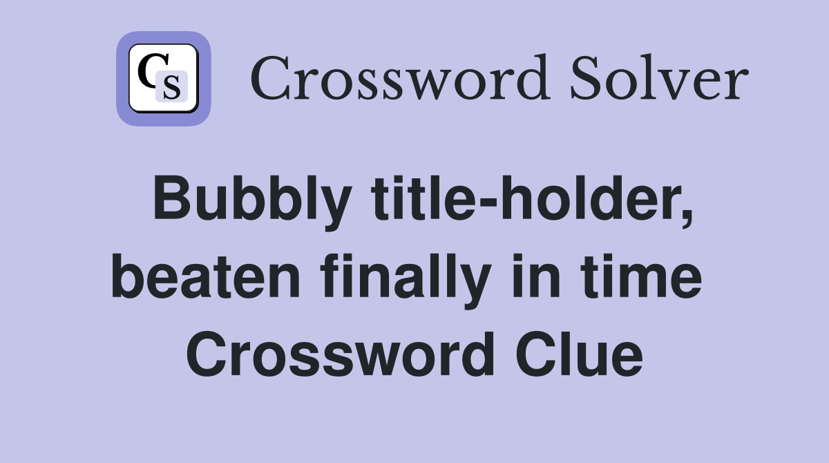 Bubbly title-holder, beaten finally in time  Crossword Clue