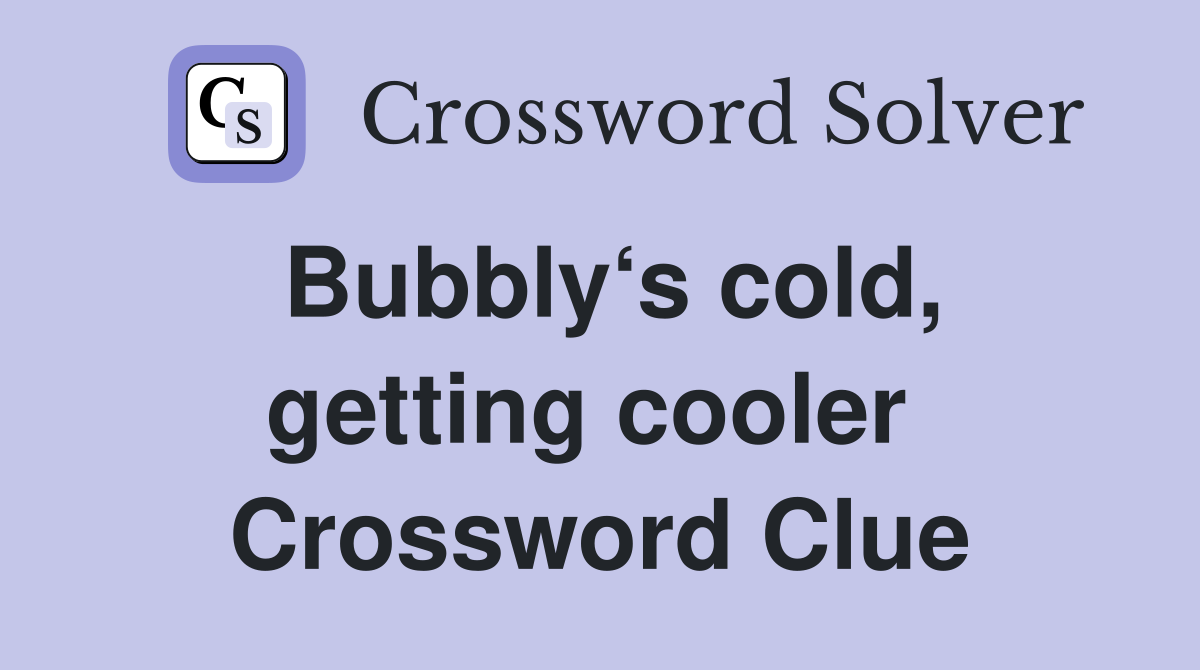 Bubbly‘s cold, getting cooler  Crossword Clue