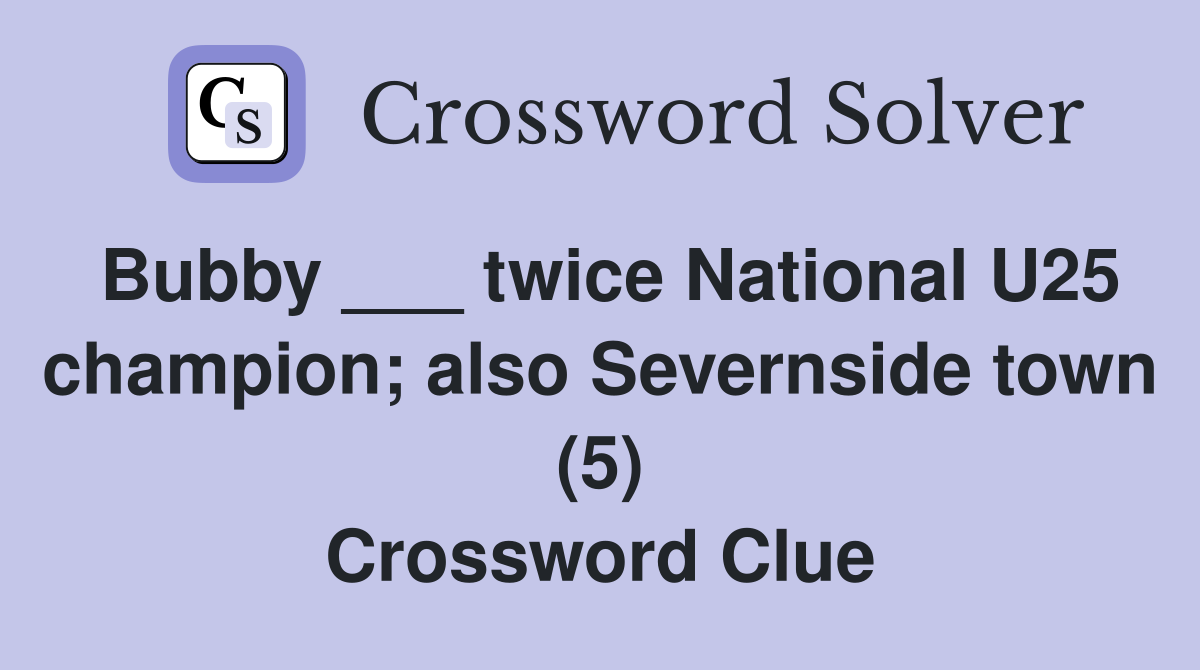 Bubby ___ twice National U25 champion; also Severnside town (5) Crossword Clue