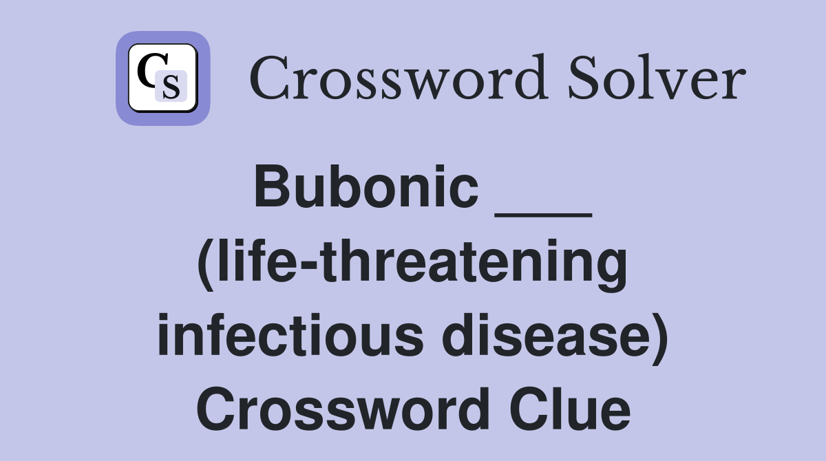 Bubonic ___ (life-threatening infectious disease) Crossword Clue