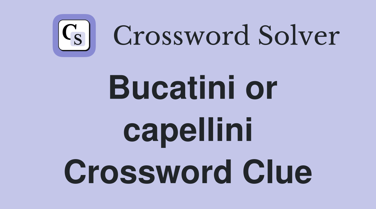 Bucatini or capellini Crossword Clue