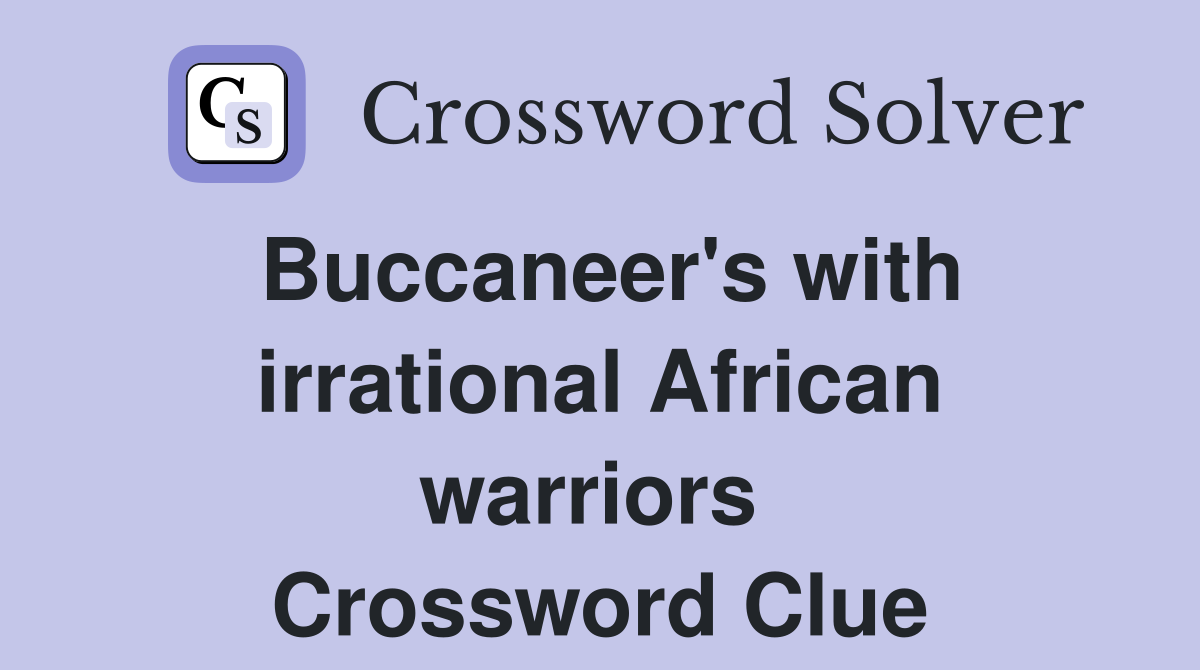Buccaneer's with irrational African warriors  Crossword Clue