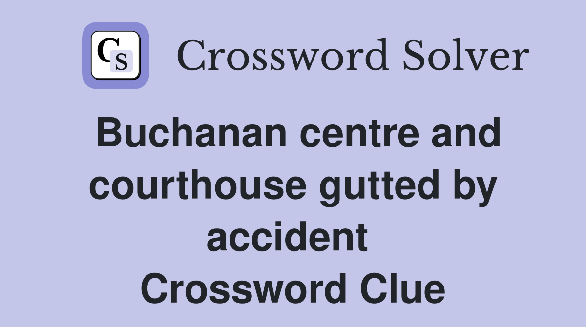 Buchanan centre and courthouse gutted by accident  Crossword Clue