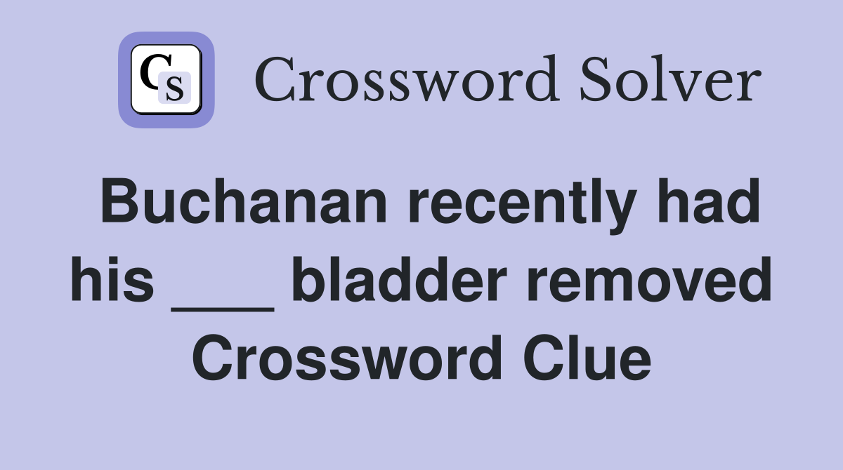 Buchanan recently had his ___ bladder removed Crossword Clue