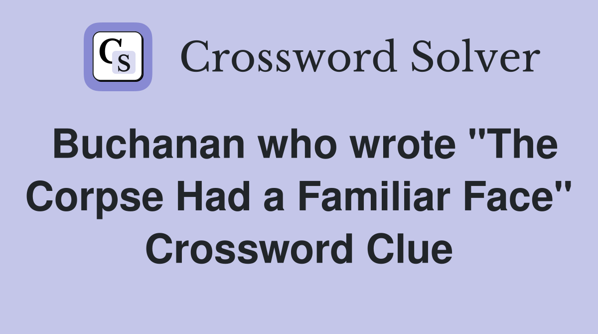 Buchanan who wrote "The Corpse Had a Familiar Face" Crossword Clue